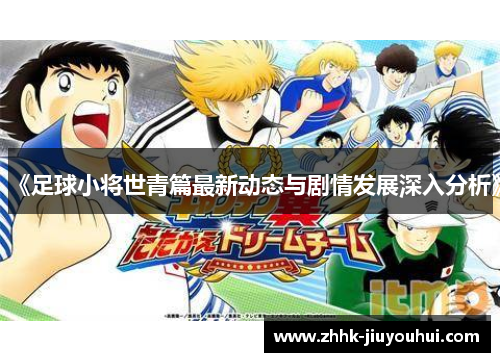 《足球小将世青篇最新动态与剧情发展深入分析》 《足球小将世青篇最新动态与剧情发展深入分析》