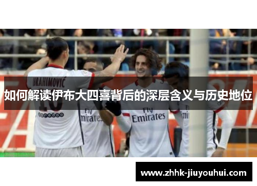 如何解读伊布大四喜背后的深层含义与历史地位 如何解读伊布大四喜背后的深层含义与历史地位
