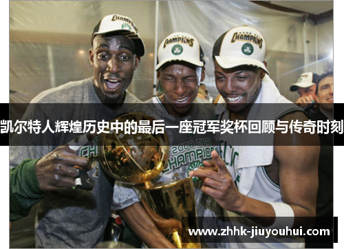 凯尔特人辉煌历史中的最后一座冠军奖杯回顾与传奇时刻