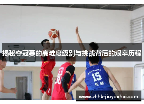 揭秘夺冠赛的高难度级别与挑战背后的艰辛历程