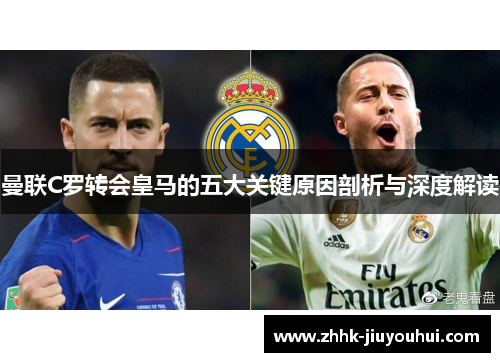 曼联C罗转会皇马的五大关键原因剖析与深度解读 曼联C罗转会皇马的五大关键原因剖析与深度解读