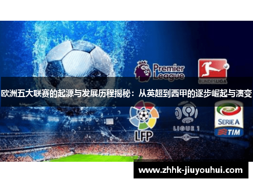 欧洲五大联赛的起源与发展历程揭秘：从英超到西甲的逐步崛起与演变