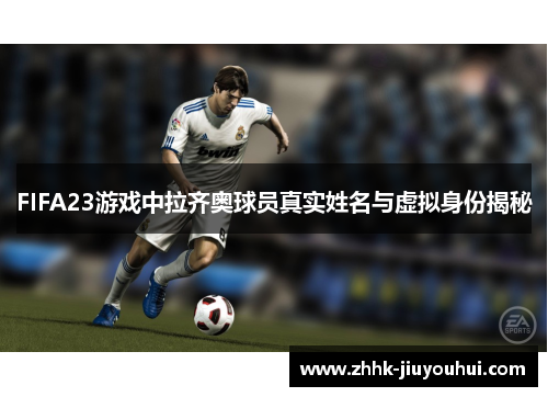 FIFA23游戏中拉齐奥球员真实姓名与虚拟身份揭秘