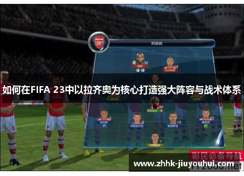 如何在FIFA 23中以拉齐奥为核心打造强大阵容与战术体系 如何在FIFA 23中以拉齐奥为核心打造强大阵容与战术体系