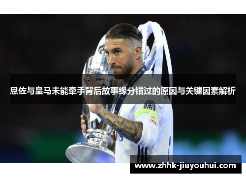 恩佐与皇马未能牵手背后故事缘分错过的原因与关键因素解析 恩佐与皇马未能牵手背后故事缘分错过的原因与关键因素解析