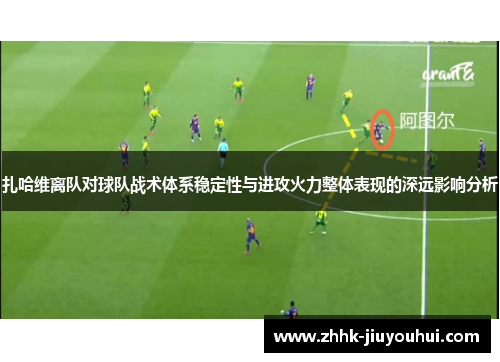 扎哈维离队对球队战术体系稳定性与进攻火力整体表现的深远影响分析 扎哈维离队对球队战术体系稳定性与进攻火力整体表现的深远影响分析