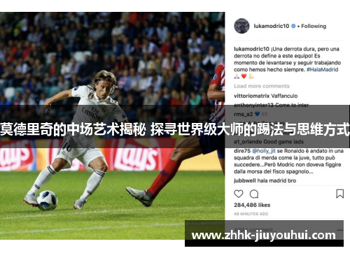 莫德里奇的中场艺术揭秘 探寻世界级大师的踢法与思维方式 莫德里奇的中场艺术揭秘 探寻世界级大师的踢法与思维方式