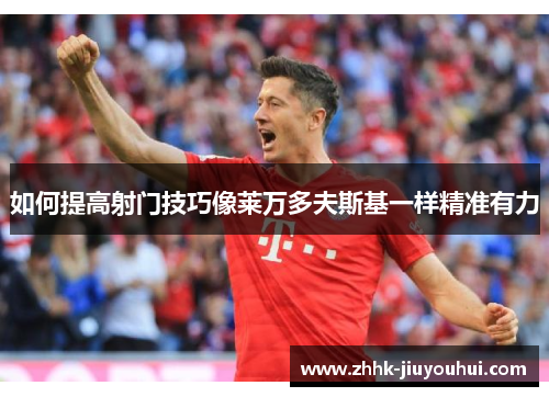 如何提高射门技巧像莱万多夫斯基一样精准有力 如何提高射门技巧像莱万多夫斯基一样精准有力