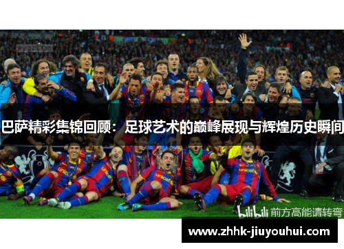 巴萨精彩集锦回顾:足球艺术的巅峰展现与辉煌历史瞬间 巴萨精彩集锦回顾:足球艺术的巅峰展现与辉煌历史瞬间