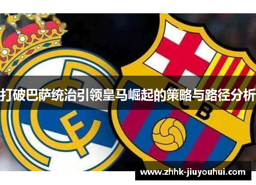 打破巴萨统治引领皇马崛起的策略与路径分析