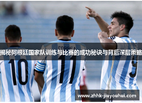 揭秘阿根廷国家队训练与比赛的成功秘诀与背后深层策略 揭秘阿根廷国家队训练与比赛的成功秘诀与背后深层策略