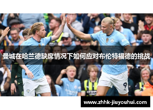 曼城在哈兰德缺席情况下如何应对布伦特福德的挑战