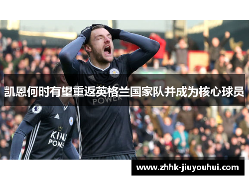 凯恩何时有望重返英格兰国家队并成为核心球员