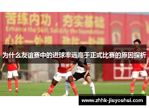为什么友谊赛中的进球率远高于正式比赛的原因探析