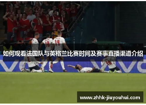 如何观看法国队与英格兰比赛时间及赛事直播渠道介绍 如何观看法国队与英格兰比赛时间及赛事直播渠道介绍