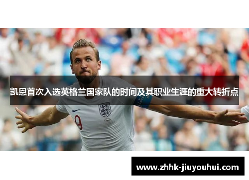 凯恩首次入选英格兰国家队的时间及其职业生涯的重大转折点