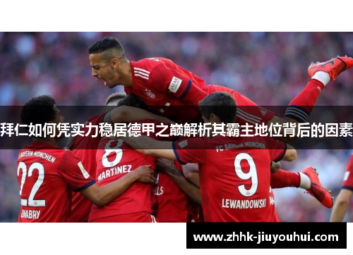 拜仁如何凭实力稳居德甲之巅解析其霸主地位背后的因素