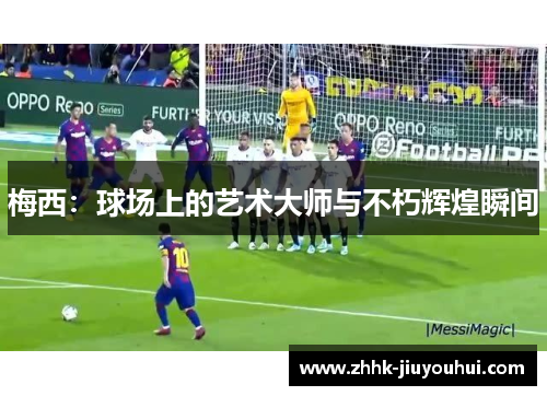 梅西:球场上的艺术大师与不朽辉煌瞬间 梅西:球场上的艺术大师与不朽辉煌瞬间