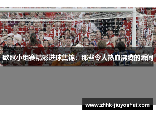 欧冠小组赛精彩进球集锦：那些令人热血沸腾的瞬间