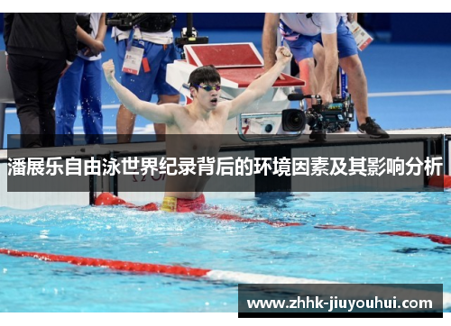 潘展乐自由泳世界纪录背后的环境因素及其影响分析 潘展乐自由泳世界纪录背后的环境因素及其影响分析
