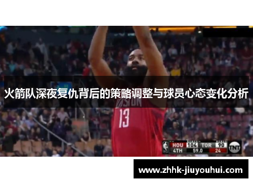 火箭队深夜复仇背后的策略调整与球员心态变化分析 火箭队深夜复仇背后的策略调整与球员心态变化分析