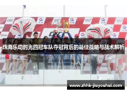珠海乐动时光四冠车队夺冠背后的最佳战略与战术解析 珠海乐动时光四冠车队夺冠背后的最佳战略与战术解析