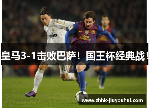 皇马3-1击败巴萨!国王杯经典战! 皇马3-1击败巴萨!国王杯经典战!