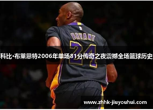 科比·布莱恩特2006年单场81分传奇之夜震撼全场篮球历史 科比·布莱恩特2006年单场81分传奇之夜震撼全场篮球历史