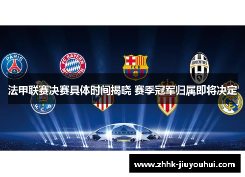 法甲联赛决赛具体时间揭晓 赛季冠军归属即将决定