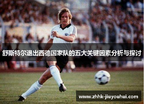 舒斯特尔退出西德国家队的五大关键因素分析与探讨 舒斯特尔退出西德国家队的五大关键因素分析与探讨
