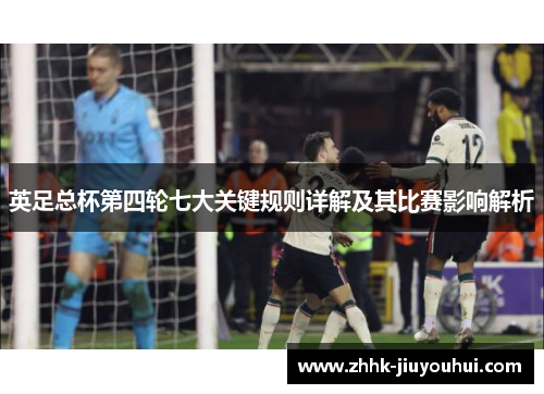 英足总杯第四轮七大关键规则详解及其比赛影响解析