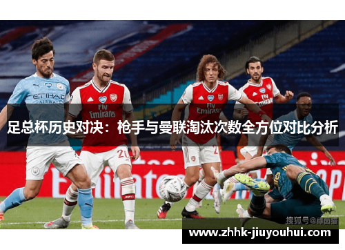 足总杯历史对决：枪手与曼联淘汰次数全方位对比分析