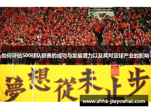 如何评估500球队联赛的成功与发展潜力以及其对足球产业的影响 如何评估500球队联赛的成功与发展潜力以及其对足球产业的影响