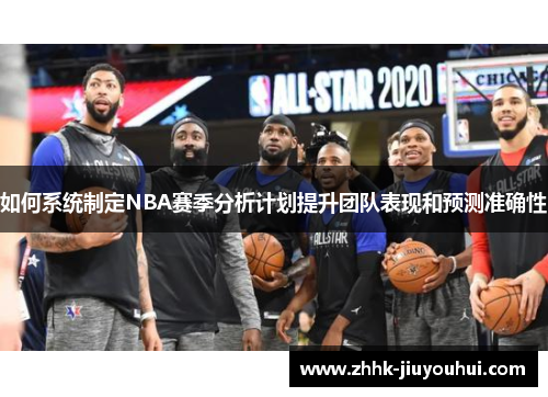 如何系统制定NBA赛季分析计划提升团队表现和预测准确性 如何系统制定NBA赛季分析计划提升团队表现和预测准确性