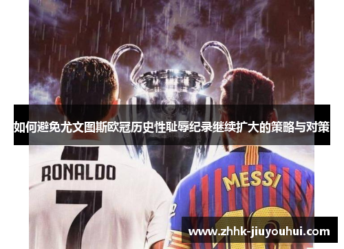 如何避免尤文图斯欧冠历史性耻辱纪录继续扩大的策略与对策 如何避免尤文图斯欧冠历史性耻辱纪录继续扩大的策略与对策