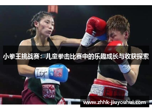 小拳王挑战赛：儿童拳击比赛中的乐趣成长与收获探索