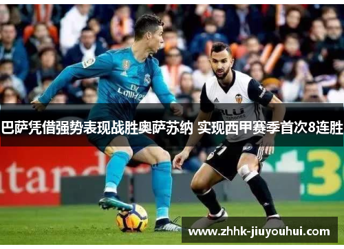 巴萨凭借强势表现战胜奥萨苏纳 实现西甲赛季首次8连胜 巴萨凭借强势表现战胜奥萨苏纳 实现西甲赛季首次8连胜