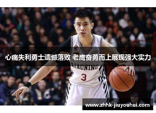 心痛失利勇士遗憾落败 老鹰奋勇而上展现强大实力
