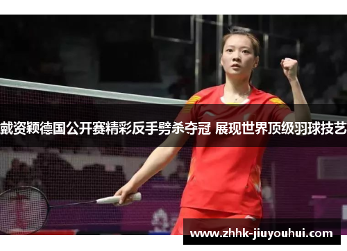 戴资颖德国公开赛精彩反手劈杀夺冠 展现世界顶级羽球技艺 戴资颖德国公开赛精彩反手劈杀夺冠 展现世界顶级羽球技艺