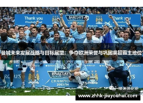 曼城未来发展战略与目标展望:争夺欧洲荣誉与巩固英超霸主地位 曼城未来发展战略与目标展望:争夺欧洲荣誉与巩固英超霸主地位