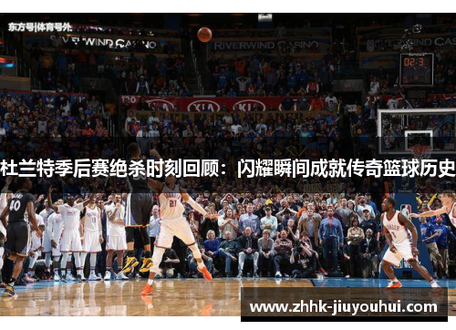 杜兰特季后赛绝杀时刻回顾:闪耀瞬间成就传奇篮球历史 杜兰特季后赛绝杀时刻回顾:闪耀瞬间成就传奇篮球历史