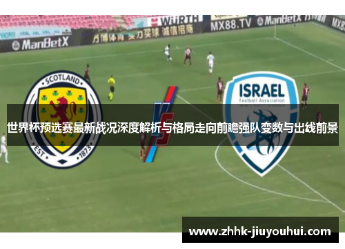 世界杯预选赛最新战况深度解析与格局走向前瞻强队变数与出线前景