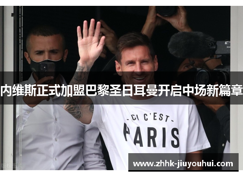 内维斯正式加盟巴黎圣日耳曼开启中场新篇章