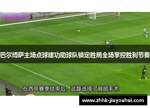 巴尔博萨主场点球建功助球队锁定胜局全场掌控胜利节奏