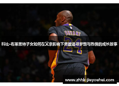 科比·布莱恩特子女如何在父亲影响下勇敢追寻梦想与热情的成长故事
