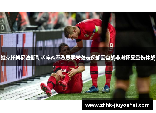 维克托博尼法斯勒沃库森不败赛季关键表现却因备战非洲杯受重伤休战