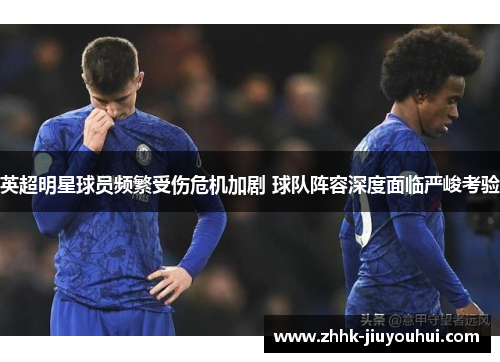 英超明星球员频繁受伤危机加剧 球队阵容深度面临严峻考验