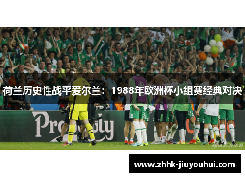 荷兰历史性战平爱尔兰：1988年欧洲杯小组赛经典对决